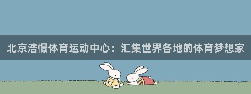 熊猫体育手机版：北京浩憬体育运动中心：汇集世界各地的体育梦想家