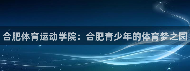 成都熊猫体育公园：合肥体育运动学院：合肥青少年的体育梦之园