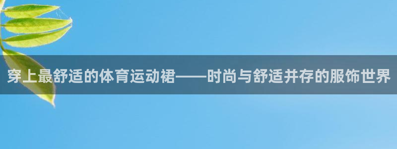 熊猫体育比赛直播：穿上最舒适的体育运动裙——时尚与舒适并存的服饰世界