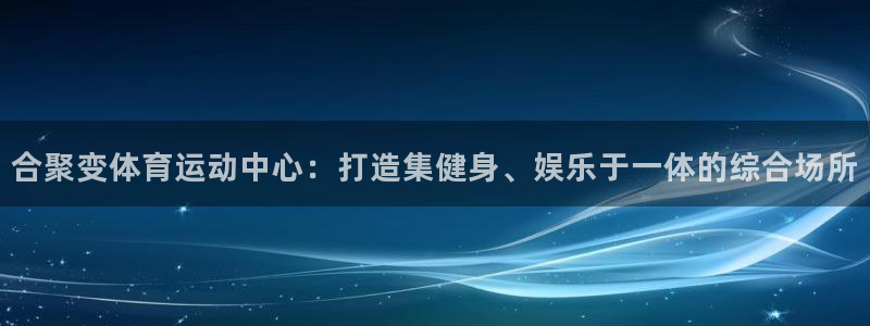 成都金熊猫体育：合聚变体育运动中心：打造集健身、娱乐于一体的综合场所